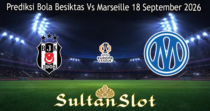 Prediksi Bola Besiktas Vs Marseille 18 September 2026